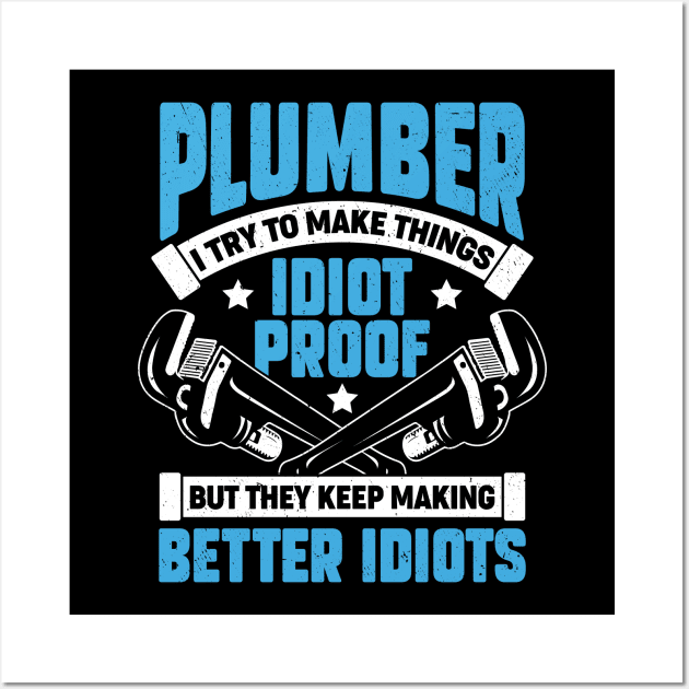 Plumber I Try To Make Things Idiot Proof Wall Art by Dolde08